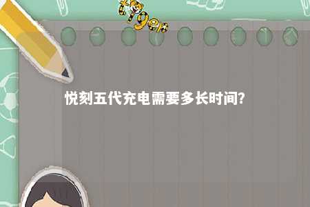 悦刻五代充电需要多长时间
？ 